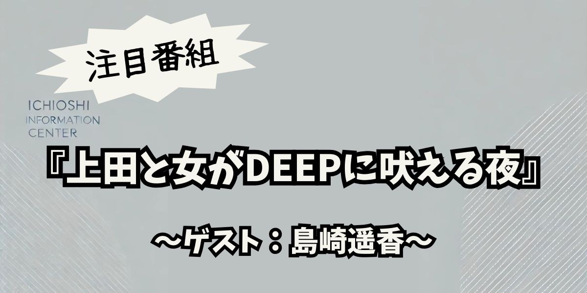 上田と女DEEPで暴露！島崎遥香の赤裸々トークがファンを虜にする理由