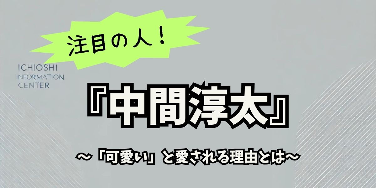 中間淳太が可愛いと言われる理由は？ファンが惹かれる魅力に迫る！