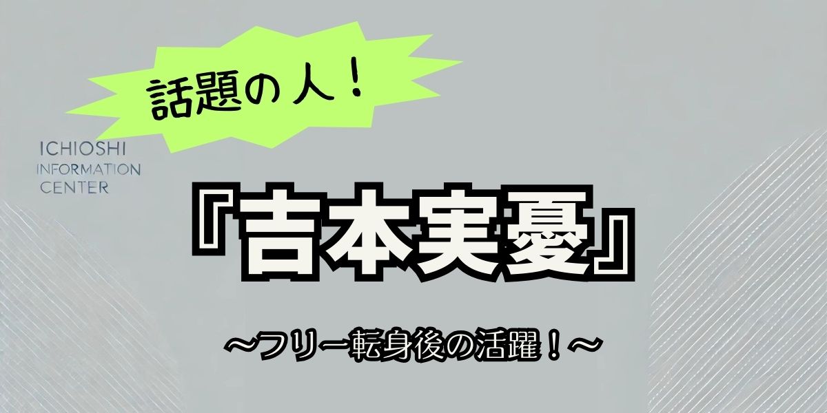 吉本実憂の現在がすごい！フリー転身後に輝きを増す最新活動と注目作