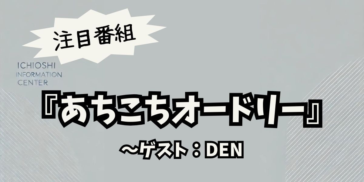 『あちこちオードリー』に出演したDENとは？ 番組内容と見逃し配信情報を徹底解説