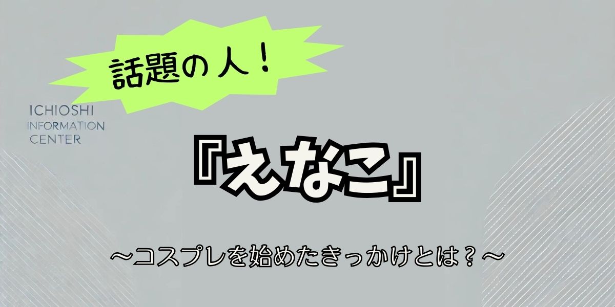 えなこがコスプレを始めたきっかけと成功への軌跡！魅力的なストーリーと挑戦の歴史