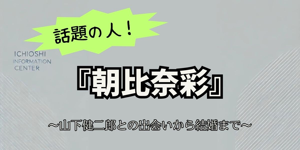 山下健二郎と朝比奈彩の出会いから結婚まで：最新情報まとめ