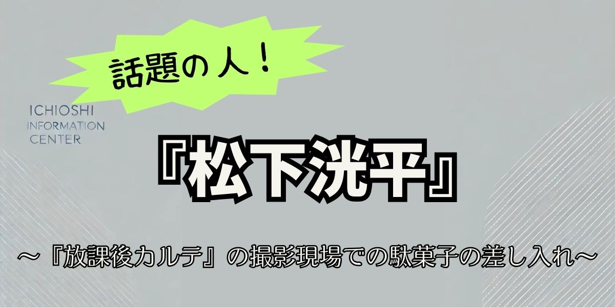 松下洸平が『放課後カルテ』で話題の駄菓子差し入れ！心温まるエピソードと気になる費用とは？