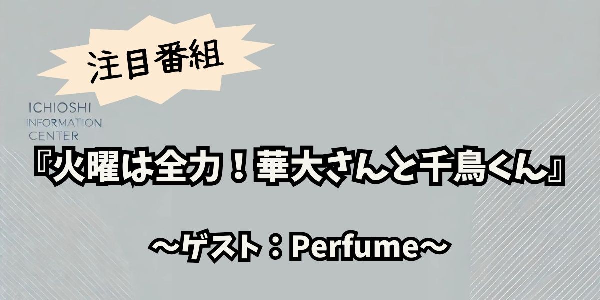 Perfume初登場！『火曜は全力！華大さんと千鳥くん』で明かされる新たな魅力と爆笑スパイゲーム