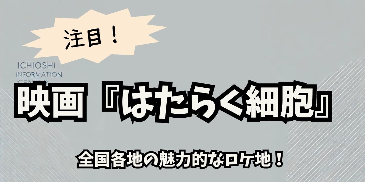 映画『はたらく細胞』の撮影場所を徹底解説！和歌山から群馬までのロケ地巡り