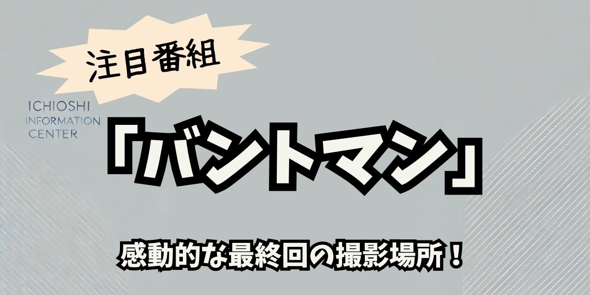 『バントマン』最終回ロケ地巡り！感動の名シーン撮影場所を完全ガイド