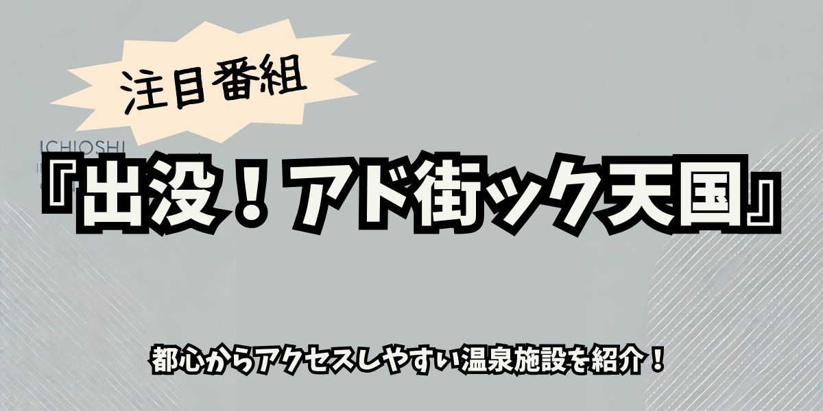 「アド街ック天国」厳選！東京＆近郊の絶景温泉ロケ地ガイド【癒しの名湯巡り】