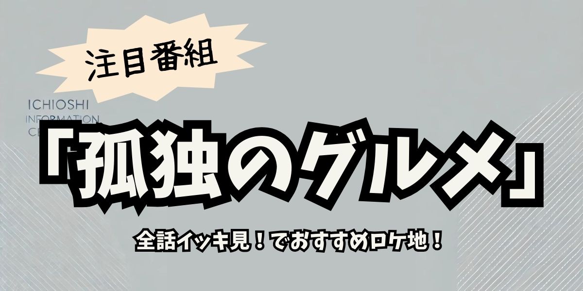 『孤独のグルメ』全話イッキ見＆ロケ地巡り完全ガイド【2025年最新保存版】