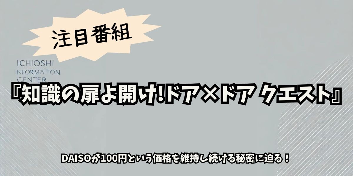 【知識の扉よ開け!ドア×ドア クエスト】DAISO驚きの裏側に密着！