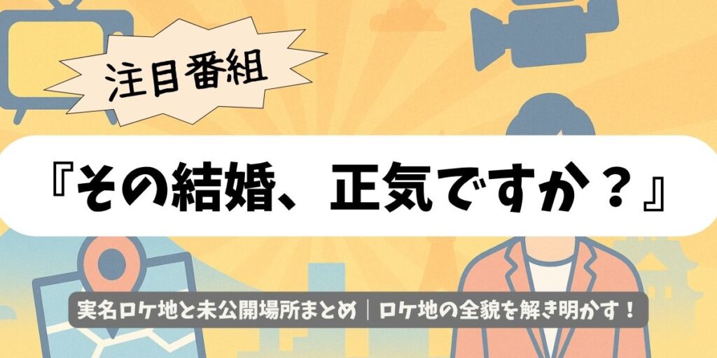 【その結婚、正気ですか？】本当のロケ地はどこ？麻屋葡萄酒など実名付き