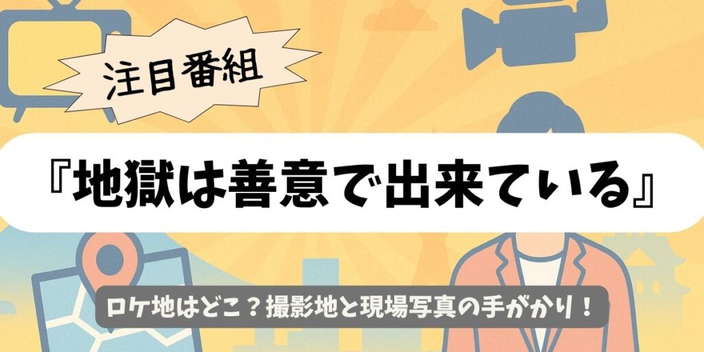 【地獄は善意で出来ている】ロケ地判明?撮影場所と最新情報まとめ
