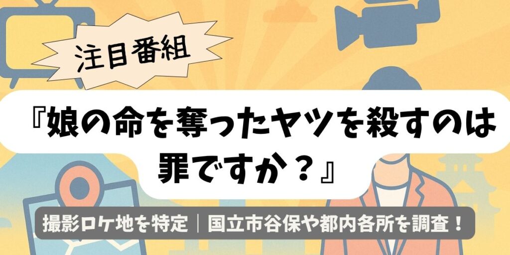 【娘の命を奪ったヤツを殺すのは罪ですか？】ロケ地一覧｜国立市谷保ほか撮影地判明！