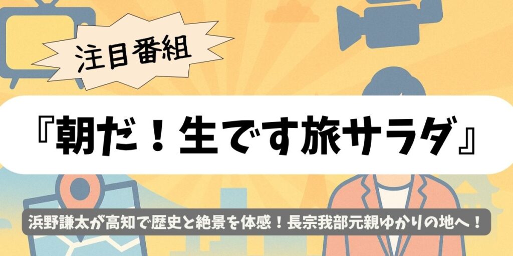 【朝だ！生です旅サラダ】浜野謙太が高知で長宗我部元親ゆかりの地へ！戦国ロマンと絶品カツオ旅
