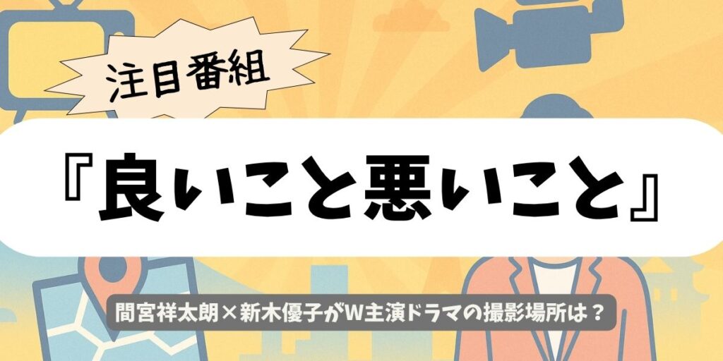 【良いこと悪いこと】ロケ地特定への道|公式発表から目撃情報まで