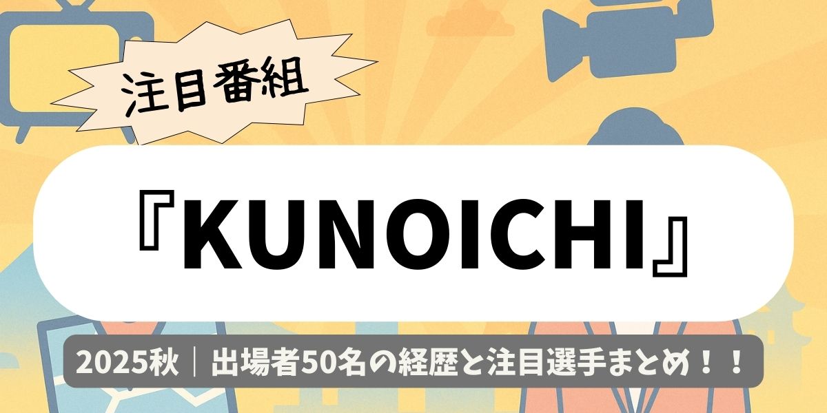 【KUNOICHI】2025秋｜出場者50名の経歴と注目選手まとめ！勝てる理由を分析