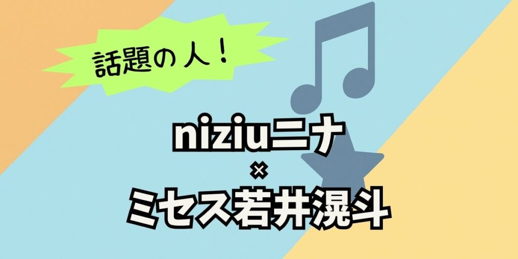 niziuニナ×ミセス若井滉斗の出会いは？楽曲提供と密会報道の真相を最新解説