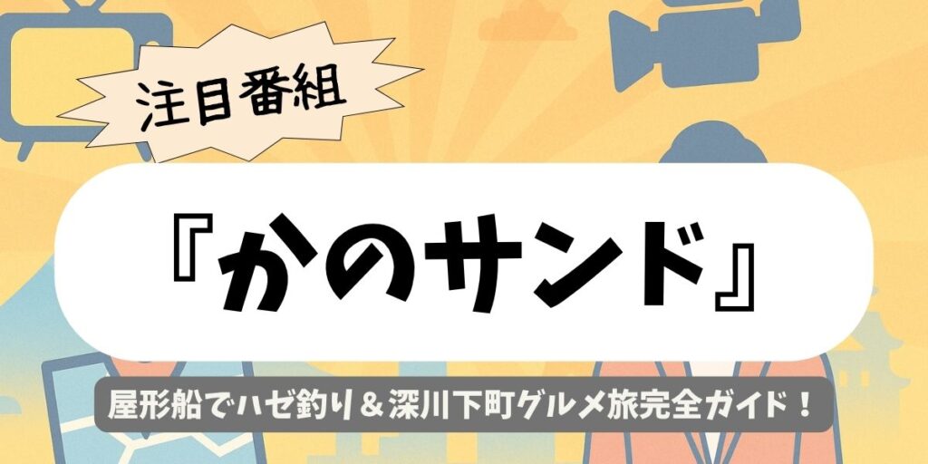 【かのサンド】屋形船ハゼ釣り対決！深川の絶品天ぷら＆下町旅が話題に