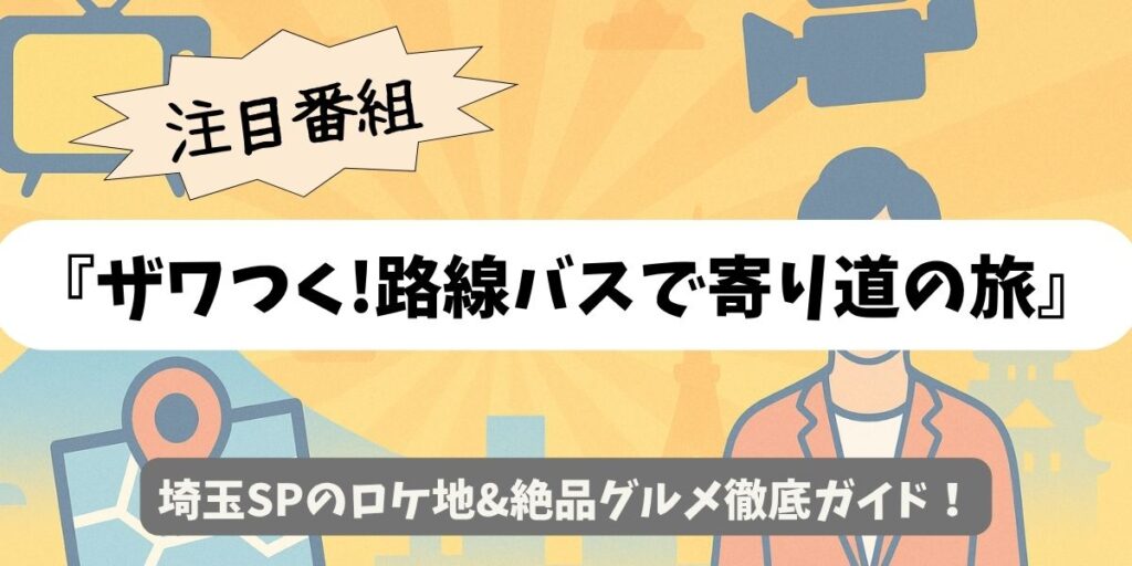 【ザワつく!路線バスで寄り道の旅】埼玉SPのロケ地&絶品グルメ徹底ガイド