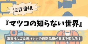 【マツコの知らない世界】激旨りんご＆島バナナの最新品種が日本を変える！