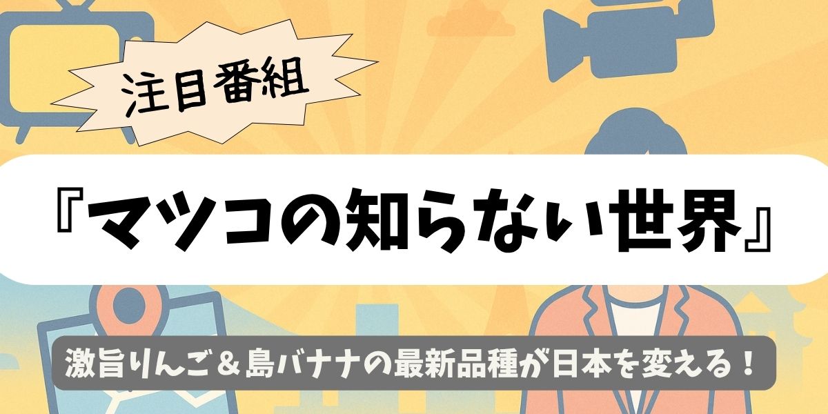 【マツコの知らない世界】激旨りんご＆島バナナの最新品種が日本を変える！