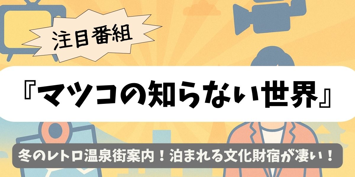【マツコの知らない世界】冬のレトロ温泉街案内!泊まれる文化財宿が凄い