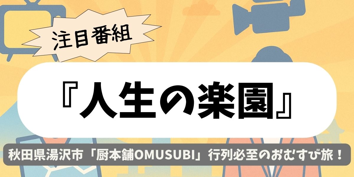 【人生の楽園】秋田県湯沢市「厨本舗OMUSUBI」行列必至のおむすび旅と絶品おむすび徹底ガイド