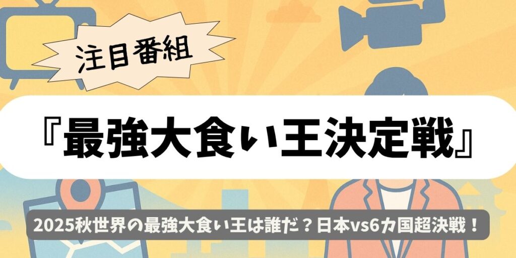 【最強大食い王決定戦】2025秋世界戦！日本vs海外6ヵ国の爆食頂上決戦