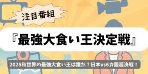 【最強大食い王決定戦】2025秋世界戦！日本vs海外6ヵ国の爆食頂上決戦