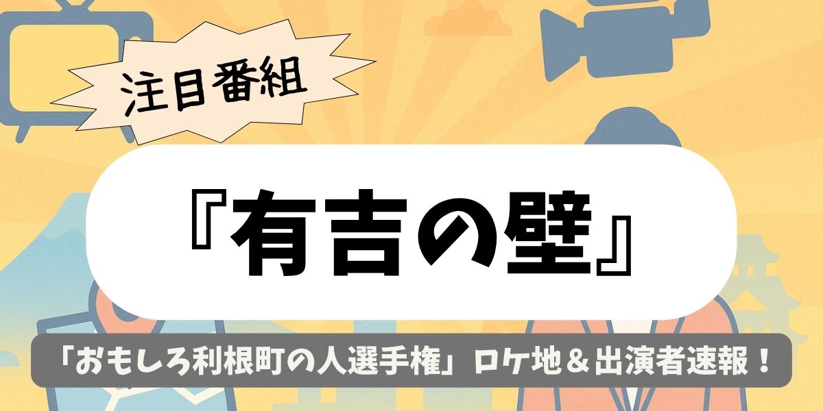 【有吉の壁】茨城県・利根町で「おもしろ利根町の人選手権」ロケ地＆出演者速報！