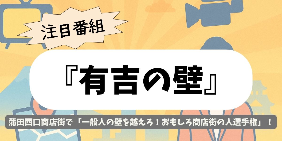 【有吉の壁】蒲田の西口商店街ロケ！出演者・撮影場所を徹底解説