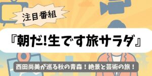 【朝だ!生です旅サラダ】西田尚美が巡る秋の青森！絶景と芸術の旅