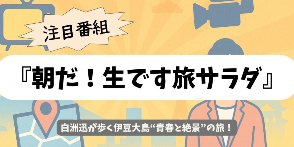【朝だ！生です旅サラダ】白洲迅が伊豆大島へ青春の原点再訪！絶景と島グルメ旅