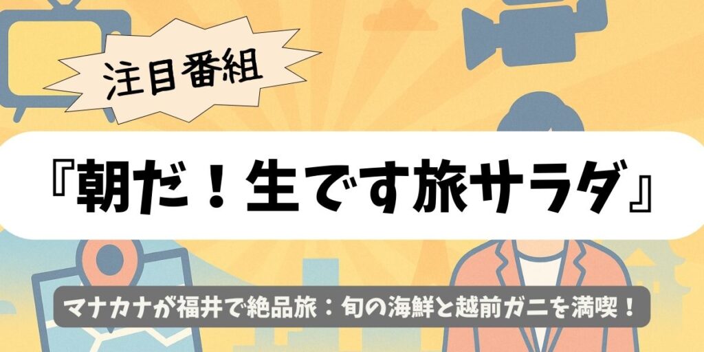 【朝だ！生です旅サラダ】マナカナが福井で絶品旅：旬の海鮮と越前ガニを満喫！