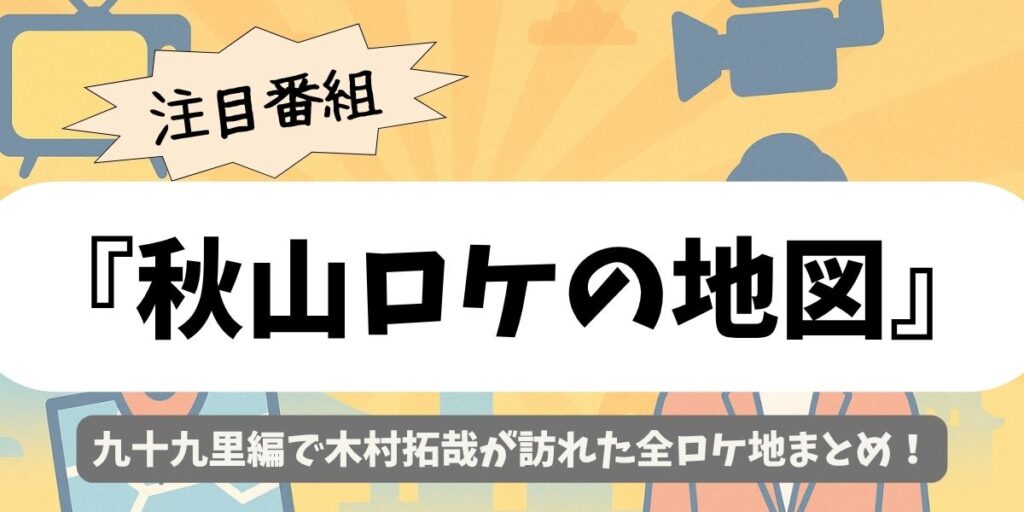 【秋山ロケの地図】九十九里編｜木村拓哉が訪れた全ロケ地まとめ