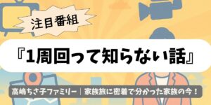 【1周回って知らない話】高嶋ちさ子ファミリー｜家族旅に密着で分かった家族の今