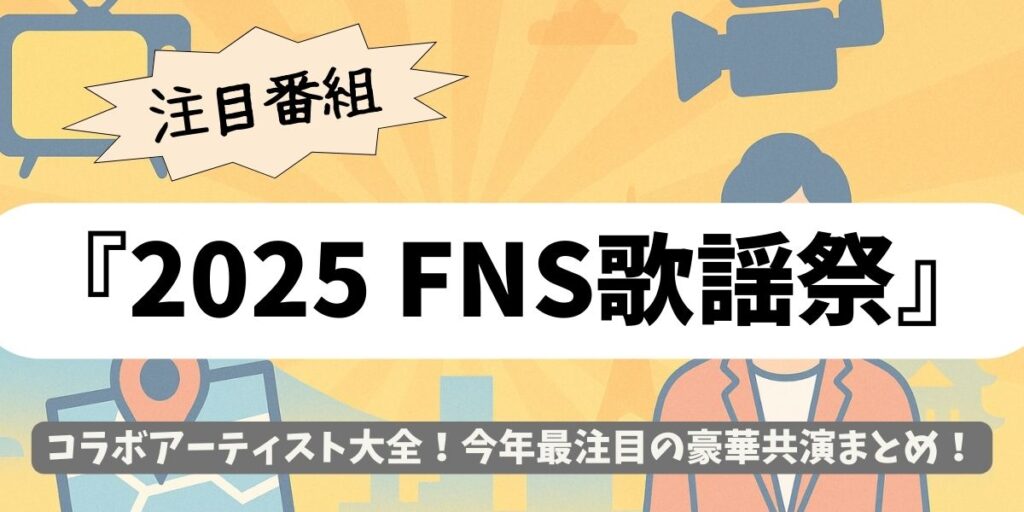 【2025 FNS歌謡祭】コラボアーティスト大全！今年最注目の豪華共演まとめ