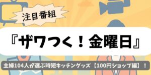 【ザワつく！金曜日】主婦104人が選ぶ時短キッチングッズ【100円ショップ編】