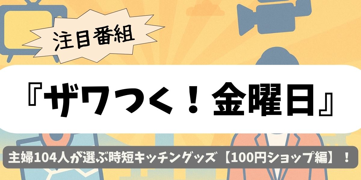 【ザワつく！金曜日】主婦104人が選ぶ時短キッチングッズ【100円ショップ編】