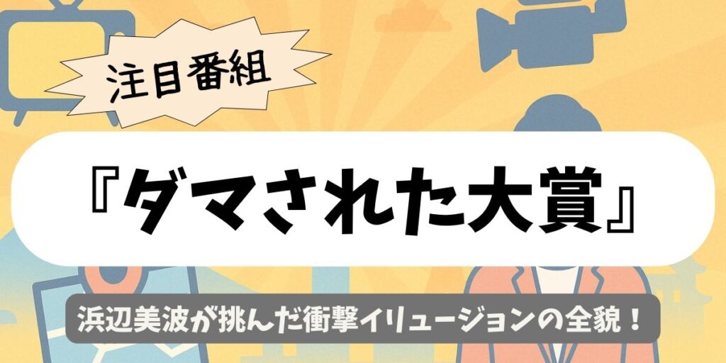 【ダマされた大賞】浜辺美波が挑んだ衝撃イリュージョンの全貌