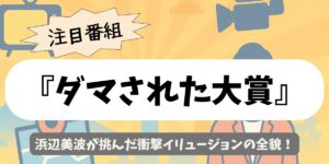 【ダマされた大賞】浜辺美波が挑んだ衝撃イリュージョンの全貌
