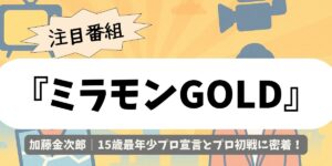 【ミラモンGOLD】加藤金次郎｜15歳最年少プロ宣言とプロ初戦に密着
