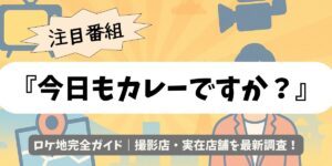 【今日もカレーですか？】ロケ地完全ガイド｜撮影店・実在店舗を最新調査