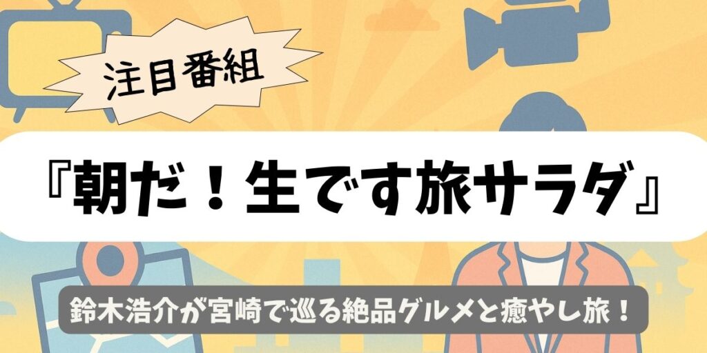 【朝だ！生です旅サラダ】鈴木浩介が宮崎で巡る絶品グルメと癒やし旅