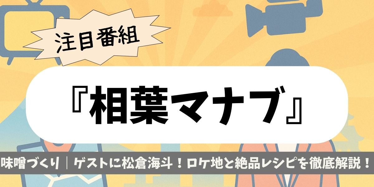 【相葉マナブ】2025味噌づくり｜ゲストに松倉海斗！ロケ地と絶品レシピを徹底解説