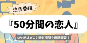 【50分間の恋人】ロケ地はどこ？確定撮影場所を最新調査