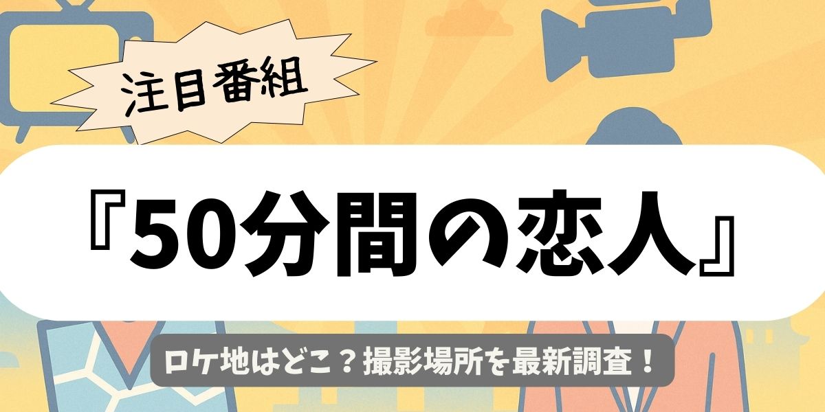 【50分間の恋人】ロケ地はどこ？確定撮影場所を最新調査