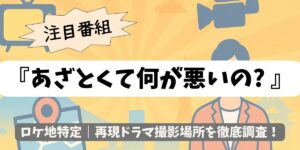 【あざとくて何が悪いの? 】ロケ地特定｜再現ドラマ撮影場所を徹底調査