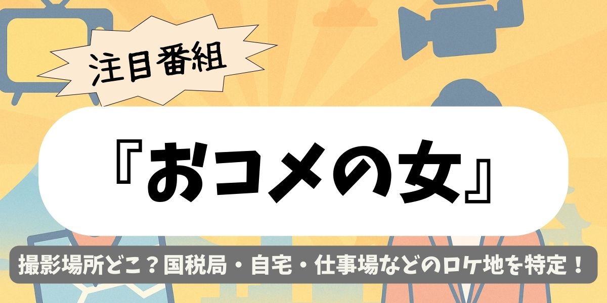 【おコメの女】撮影場所どこ？国税局・自宅・仕事場などのロケ地を特定！