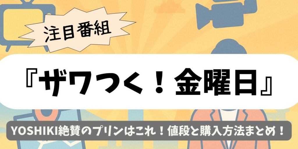 【ザワつく！金曜日】YOSHIKI絶賛のプリンはこれ！値段と購入方法まとめ