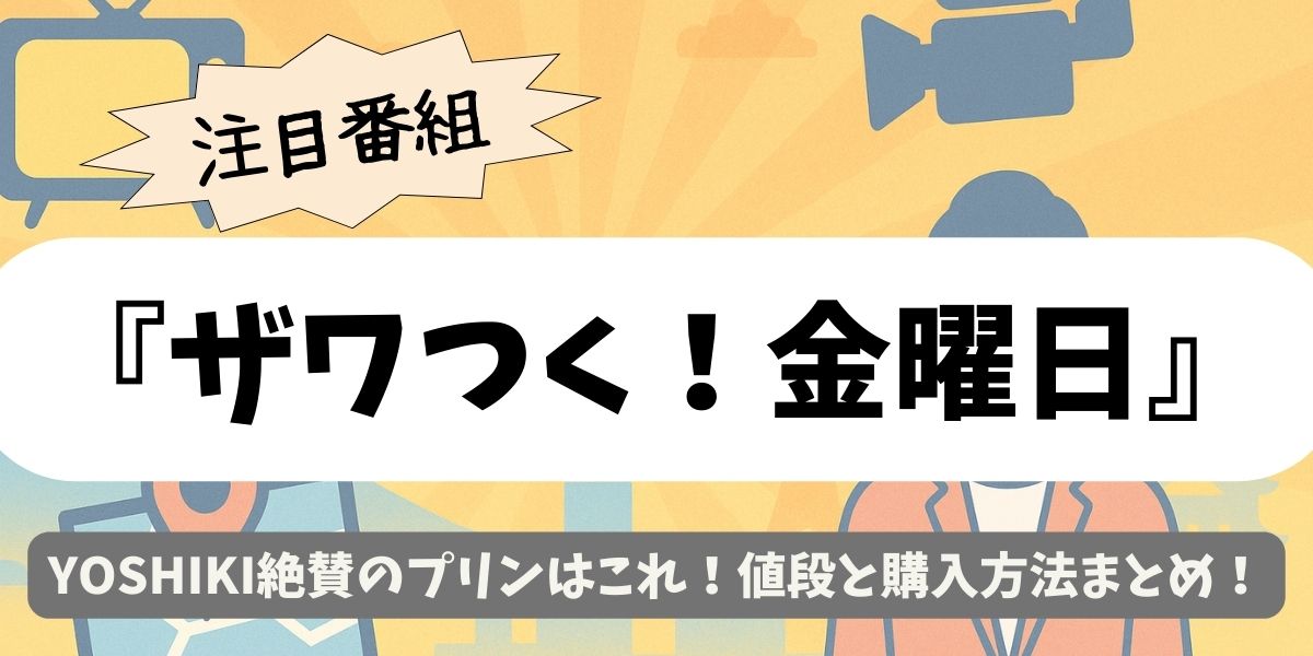 【ザワつく！金曜日】YOSHIKI絶賛のプリンはこれ！値段と購入方法まとめ